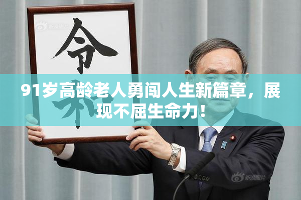 91岁高龄老人勇闯人生新篇章，展现不屈生命力！