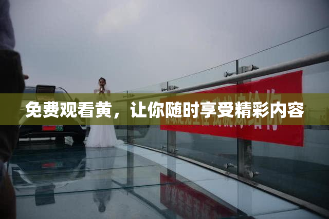 免费观看黄，让你随时享受精彩内容