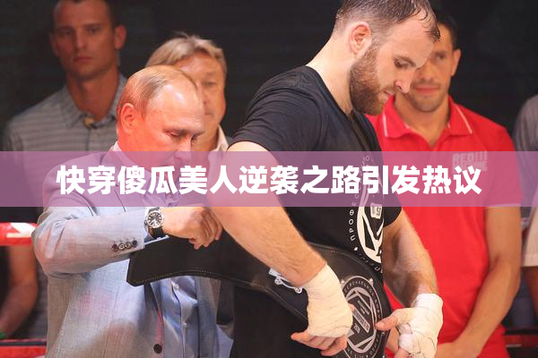 快穿傻瓜美人逆袭之路引发热议