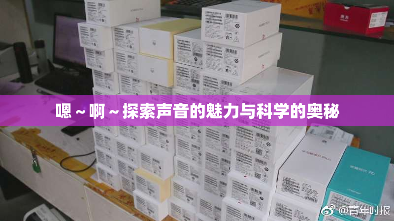 嗯～啊～探索声音的魅力与科学的奥秘