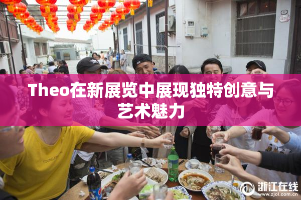 Theo在新展览中展现独特创意与艺术魅力
