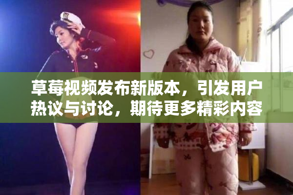 草莓视频发布新版本，引发用户热议与讨论，期待更多精彩内容！