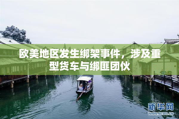 欧美地区发生绑架事件，涉及重型货车与绑匪团伙