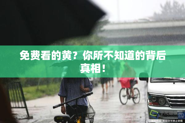 免费看的黄？你所不知道的背后真相！