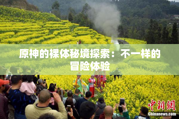 原神的裸体秘境探索：不一样的冒险体验