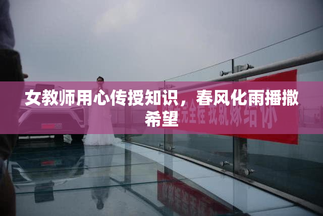 女教师用心传授知识，春风化雨播撒希望