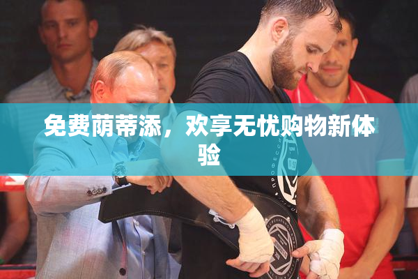 免费荫蒂添，欢享无忧购物新体验