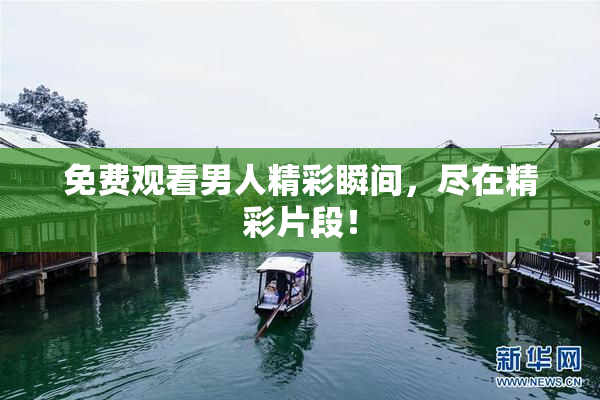 免费观看男人精彩瞬间，尽在精彩片段！