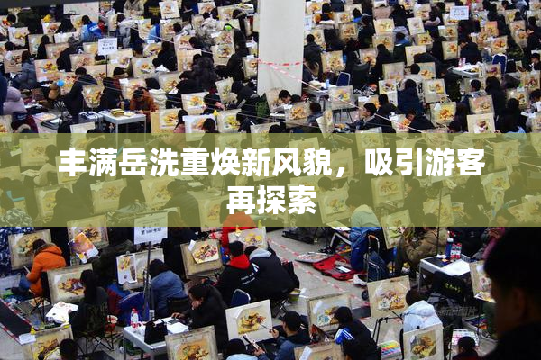 丰满岳洗重焕新风貌，吸引游客再探索