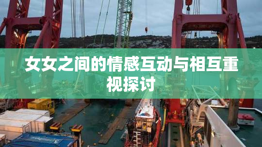 女女之间的情感互动与相互重视探讨