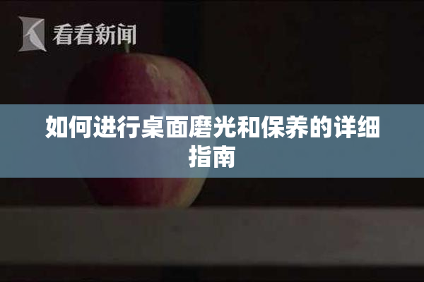 如何进行桌面磨光和保养的详细指南