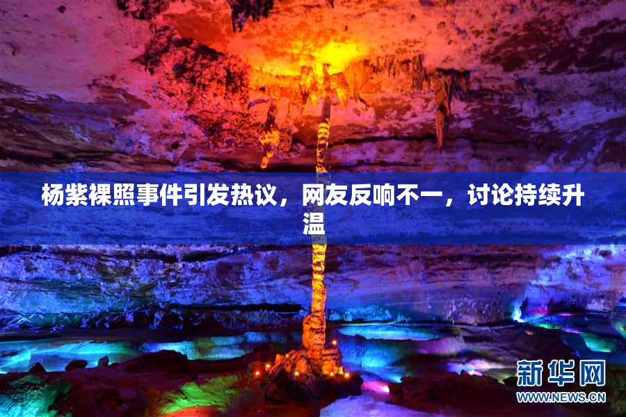 杨紫裸照事件引发热议，网友反响不一，讨论持续升温