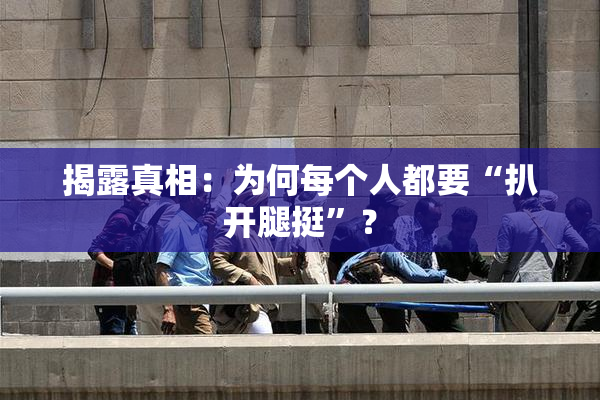 揭露真相：为何每个人都要“扒开腿挺”？