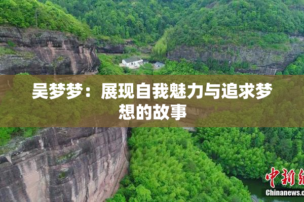 吴梦梦：展现自我魅力与追求梦想的故事