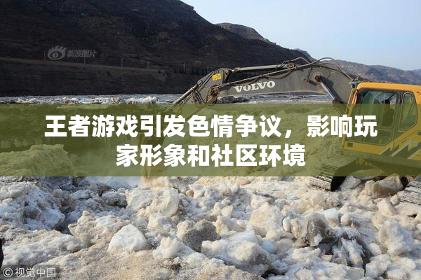 王者游戏引发色情争议，影响玩家形象和社区环境