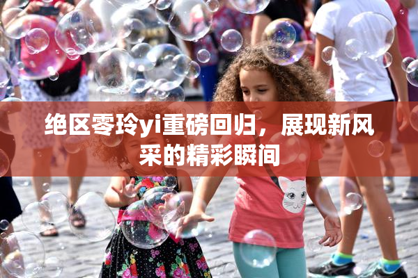绝区零玲yi重磅回归，展现新风采的精彩瞬间