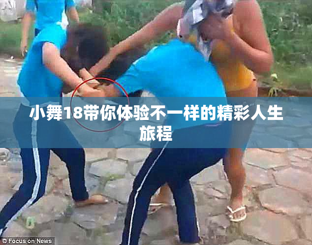 小舞18带你体验不一样的精彩人生旅程