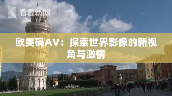 欧美码AV：探索世界影像的新视角与激情