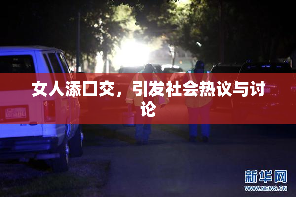 女人添囗交，引发社会热议与讨论