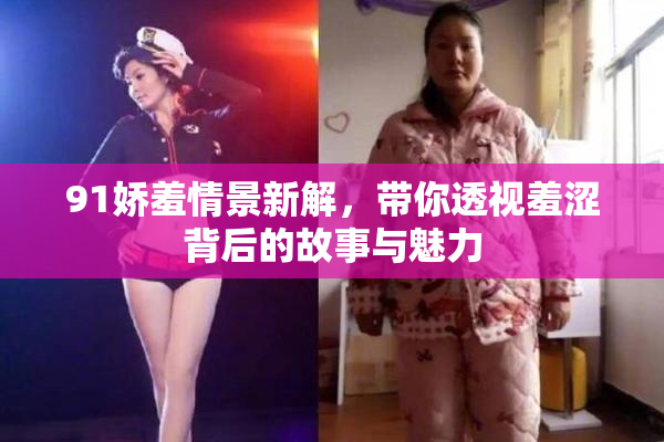 91娇羞情景新解，带你透视羞涩背后的故事与魅力