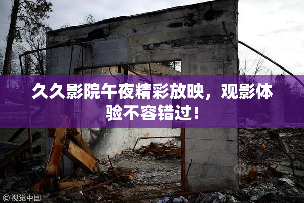 久久影院午夜精彩放映，观影体验不容错过！
