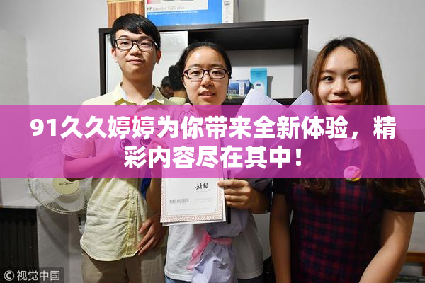 91久久婷婷为你带来全新体验，精彩内容尽在其中！