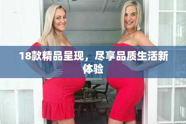 18款精品呈现，尽享品质生活新体验