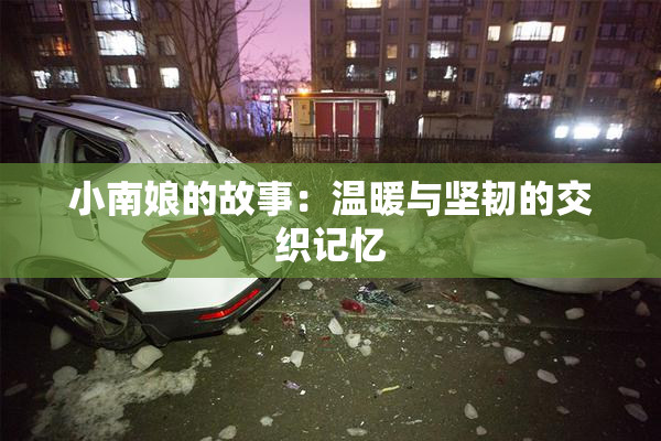 小南娘的故事：温暖与坚韧的交织记忆