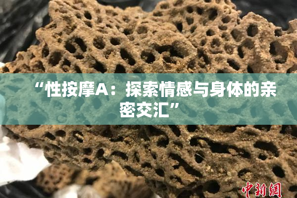 “性按摩A：探索情感与身体的亲密交汇”