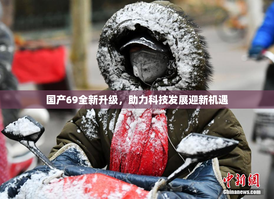 国产69全新升级，助力科技发展迎新机遇
