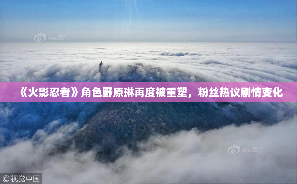《火影忍者》角色野原琳再度被重塑，粉丝热议剧情变化