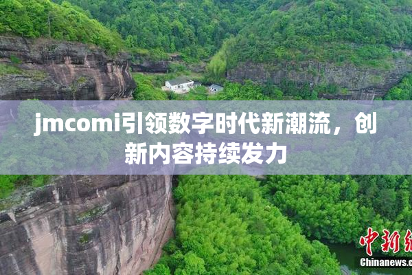 jmcomi引领数字时代新潮流，创新内容持续发力