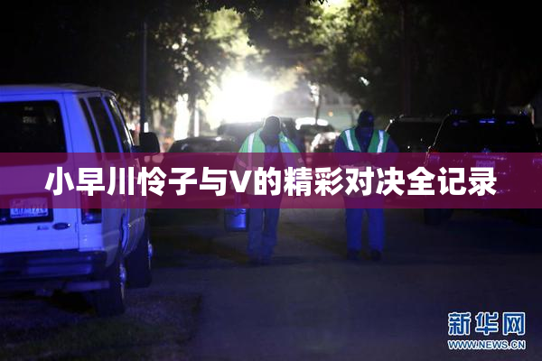 小早川怜子与V的精彩对决全记录