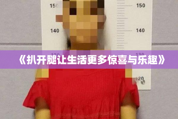 《扒开腿让生活更多惊喜与乐趣》