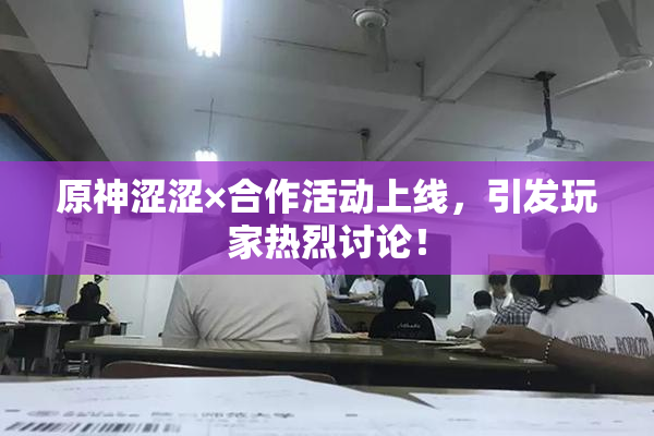 原神涩涩×合作活动上线，引发玩家热烈讨论！