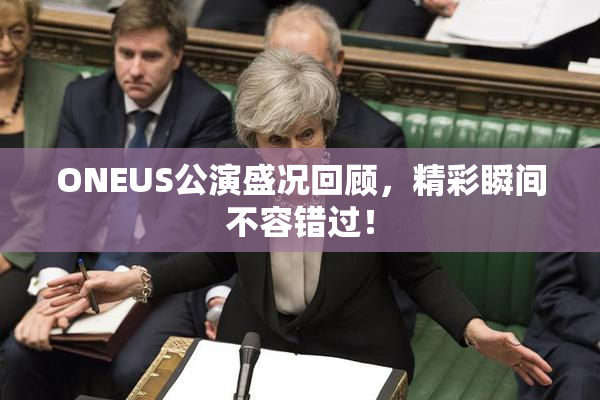 ONEUS公演盛况回顾，精彩瞬间不容错过！