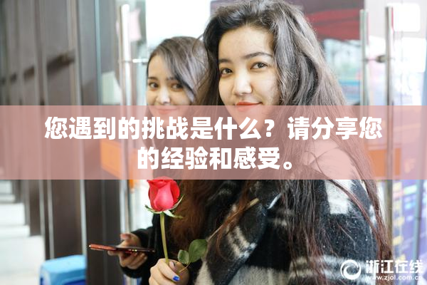 您遇到的挑战是什么？请分享您的经验和感受。