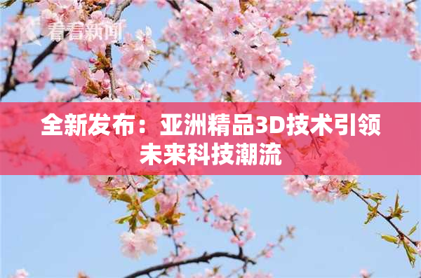 全新发布：亚洲精品3D技术引领未来科技潮流