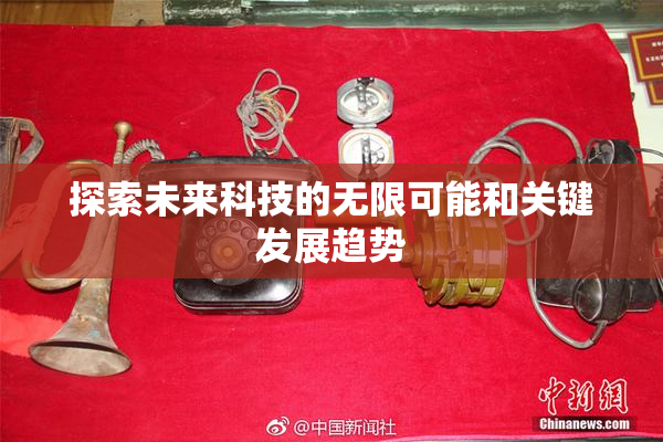 探索未来科技的无限可能和关键发展趋势