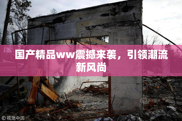 国产精品ww震撼来袭，引领潮流新风尚