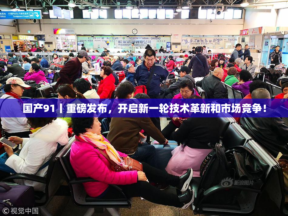 国产91丨重磅发布，开启新一轮技术革新和市场竞争！
