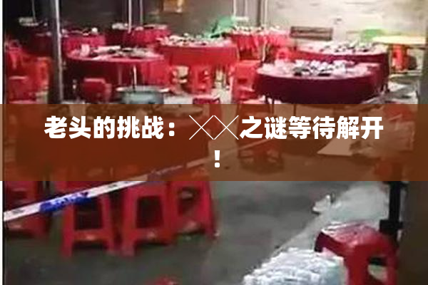 老头的挑战：╳╳之谜等待解开！