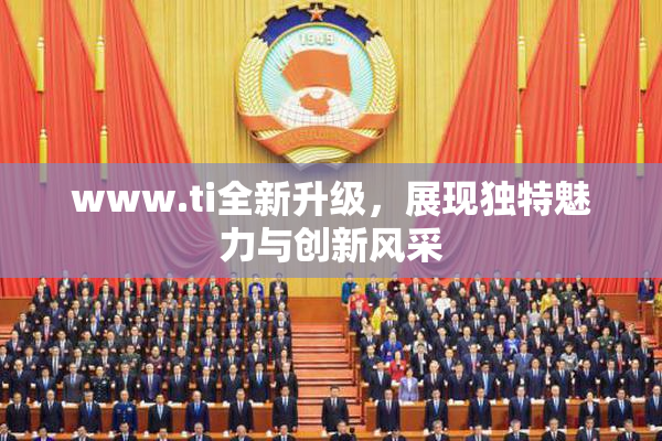 www.ti全新升级，展现独特魅力与创新风采