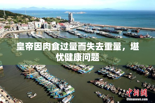 皇帝因肉食过量而失去重量，堪忧健康问题