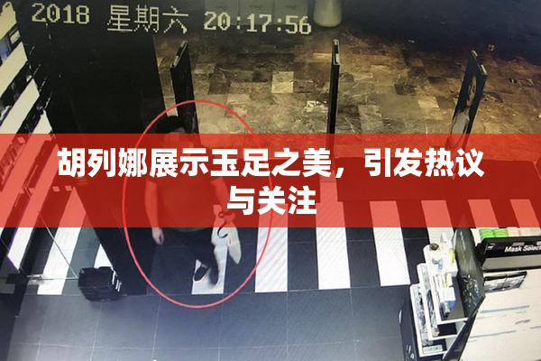 胡列娜展示玉足之美，引发热议与关注