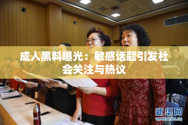 成人黑料曝光：敏感话题引发社会关注与热议