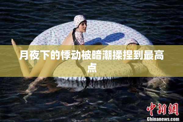 月夜下的悸动被暗潮揉捏到最高点