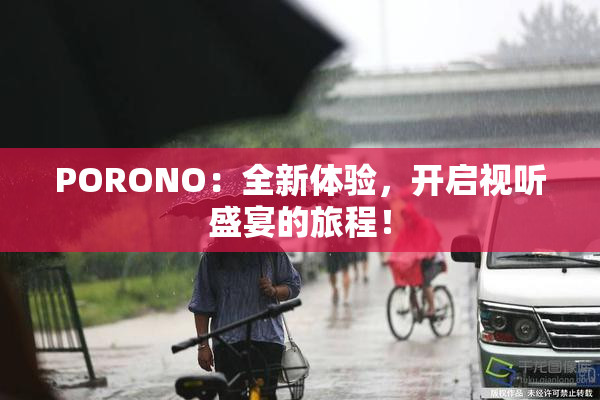 PORONO：全新体验，开启视听盛宴的旅程！