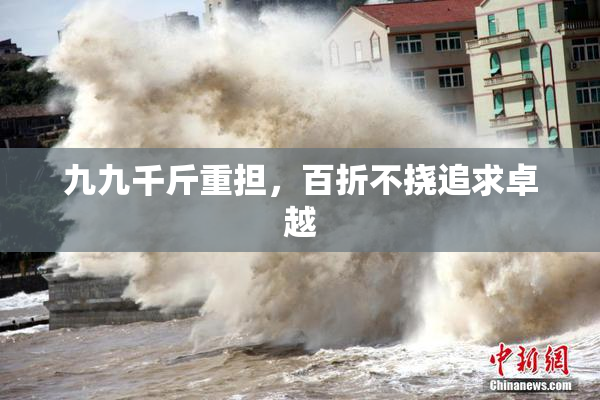 九九千斤重担，百折不挠追求卓越