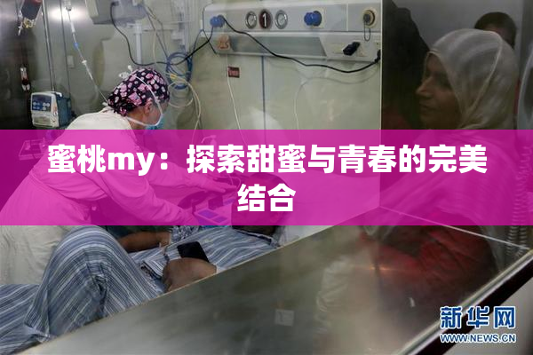 蜜桃my：探索甜蜜与青春的完美结合